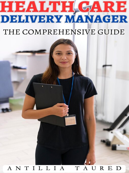 Title details for Health Care Delivery Manager: The Comprehensive Guide by ANTILLIA TAURED - Available